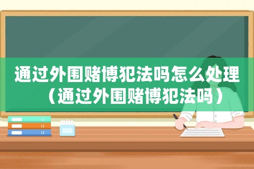 通過外圍賭博犯法嗎怎么處理（通過外圍賭博犯法嗎）