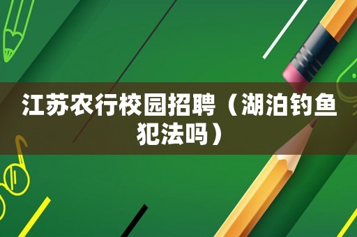 江蘇農(nóng)行校園招聘（湖泊釣魚犯法嗎）