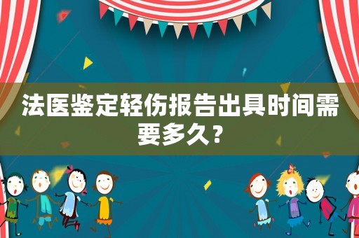 法醫(yī)鑒定輕傷報(bào)告出具時(shí)間需要多久？