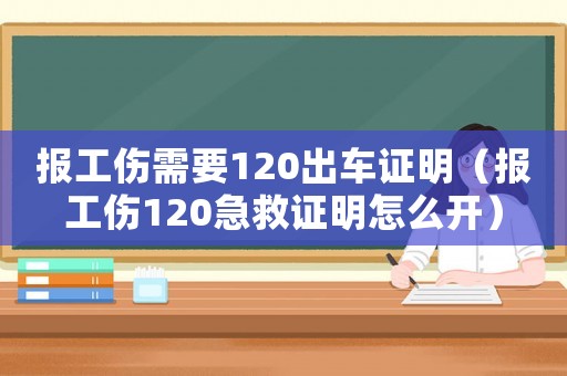 報(bào)工傷需要120出車證明（報(bào)工傷120急救證明怎么開）