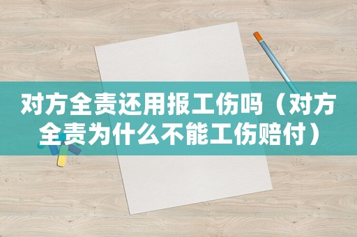 對方全責(zé)還用報(bào)工傷嗎（對方全責(zé)為什么不能工傷賠付）