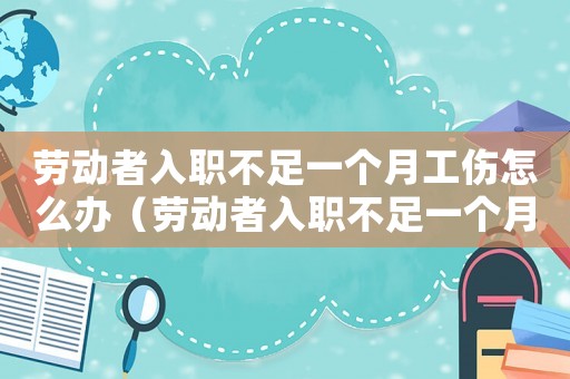 勞動者入職不足一個月工傷怎么辦（勞動者入職不足一個月工傷）