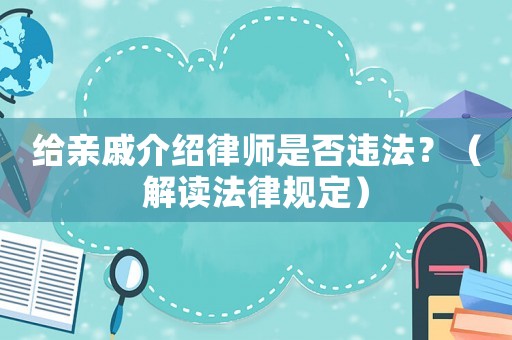 給親戚介紹律師是否違法？（解讀法律規(guī)定）