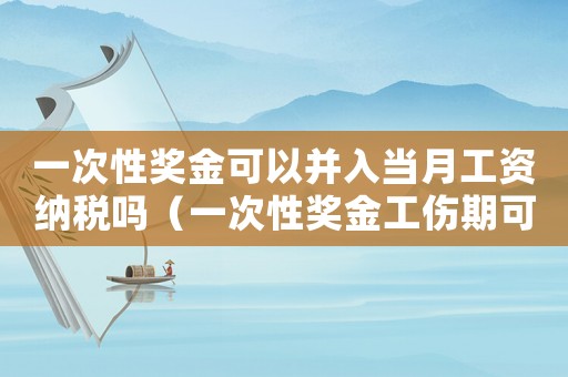 一次性獎金可以并入當月工資納稅嗎（一次性獎金工傷期可以發(fā)嗎）