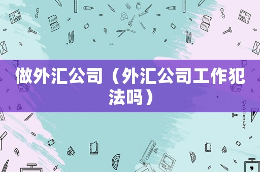 做外匯公司（外匯公司工作犯法嗎）