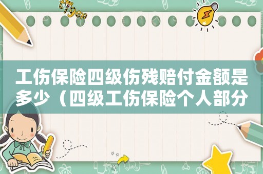 工傷保險(xiǎn)四級(jí)傷殘賠付金額是多少（四級(jí)工傷保險(xiǎn)個(gè)人部分由誰承擔(dān)）