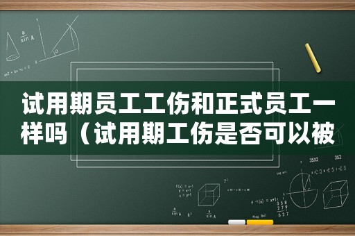 試用期員工工傷和正式員工一樣嗎（試用期工傷是否可以被辭退）