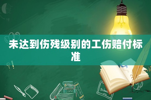 未達(dá)到傷殘級別的工傷賠付標(biāo)準(zhǔn)