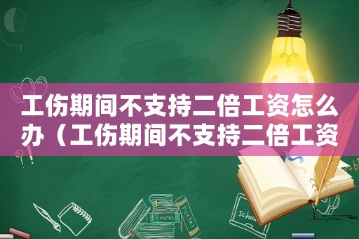 工傷期間不支持二倍工資怎么辦（工傷期間不支持二倍工資）