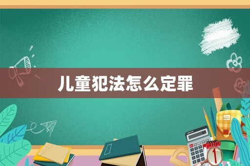 兒童犯法怎么定罪