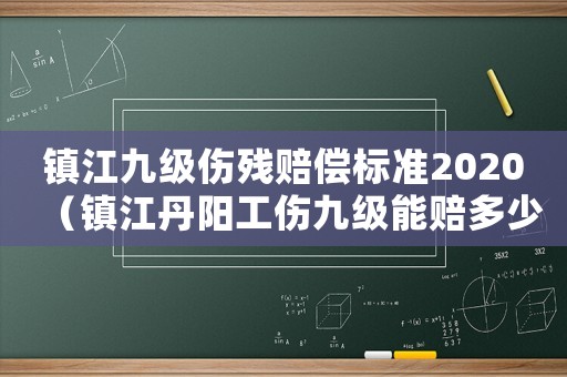鎮(zhèn)江九級(jí)傷殘賠償標(biāo)準(zhǔn)2020（鎮(zhèn)江丹陽(yáng)工傷九級(jí)能賠多少錢(qián)）