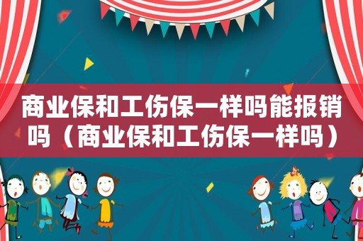商業(yè)保和工傷保一樣嗎能報銷嗎（商業(yè)保和工傷保一樣嗎）