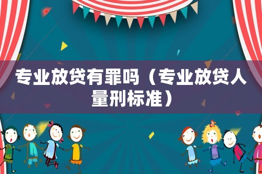 專業(yè)放貸有罪嗎（專業(yè)放貸人量刑標(biāo)準(zhǔn)）