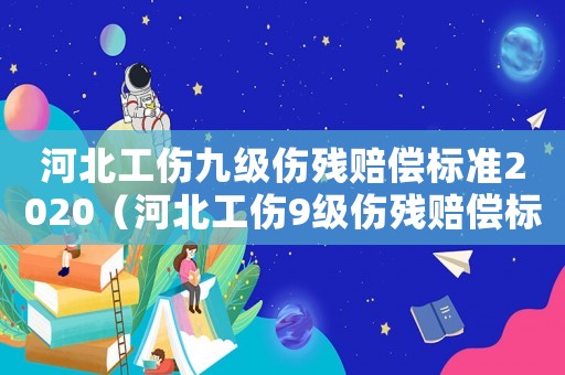 河北工傷九級傷殘賠償標(biāo)準(zhǔn)2020（河北工傷9級傷殘賠償標(biāo)準(zhǔn)）