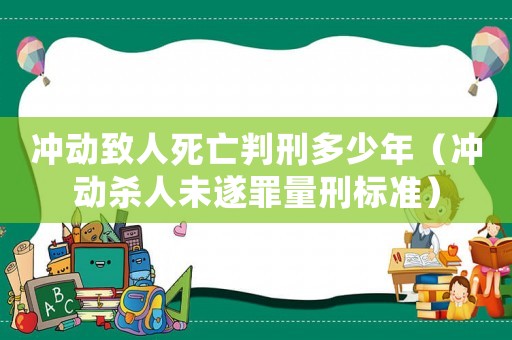 沖動致人死亡判刑多少年（沖動殺人未遂罪量刑標準）