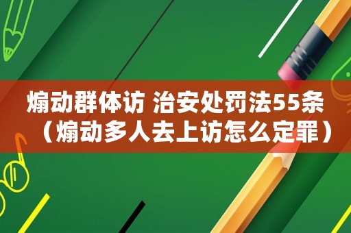 煽動(dòng)群體訪 治安處罰法55條（煽動(dòng)多人去上訪怎么定罪）