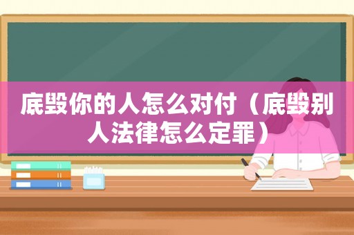 底毀你的人怎么對(duì)付（底毀別人法律怎么定罪）