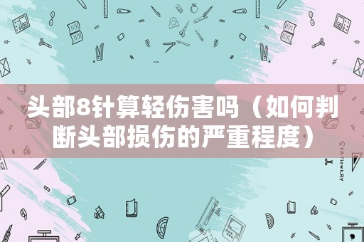頭部8針?biāo)爿p傷害嗎（如何判斷頭部損傷的嚴(yán)重程度）