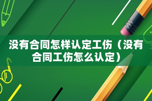 沒有合同怎樣認(rèn)定工傷（沒有合同工傷怎么認(rèn)定）