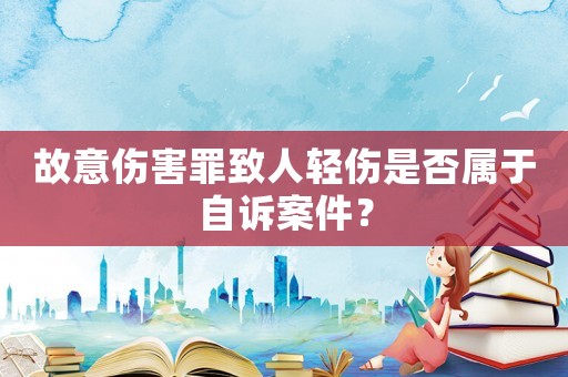故意傷害罪致人輕傷是否屬于自訴案件？