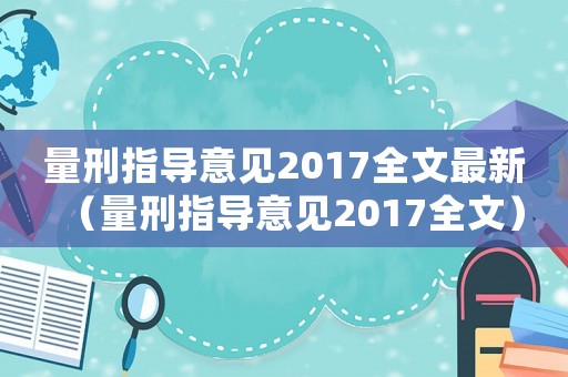 量刑指導(dǎo)意見2017全文最新（量刑指導(dǎo)意見2017全文）