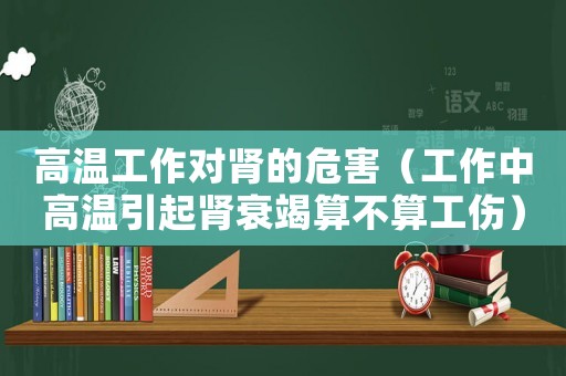 高溫工作對(duì)腎的危害（工作中高溫引起腎衰竭算不算工傷）