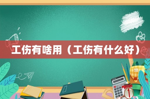 工傷有啥用（工傷有什么好）
