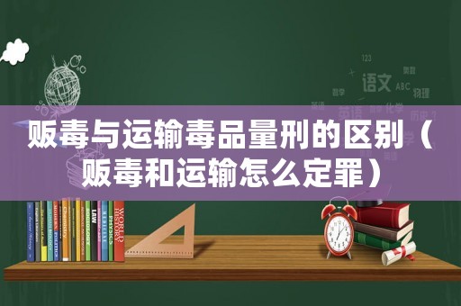 販毒與運(yùn)輸毒品量刑的區(qū)別（販毒和運(yùn)輸怎么定罪）