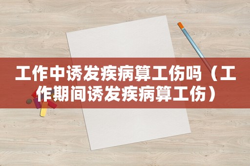 工作中誘發(fā)疾病算工傷嗎（工作期間誘發(fā)疾病算工傷）