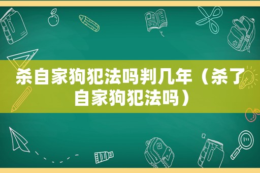 殺自家狗犯法嗎判幾年（殺了自家狗犯法嗎）