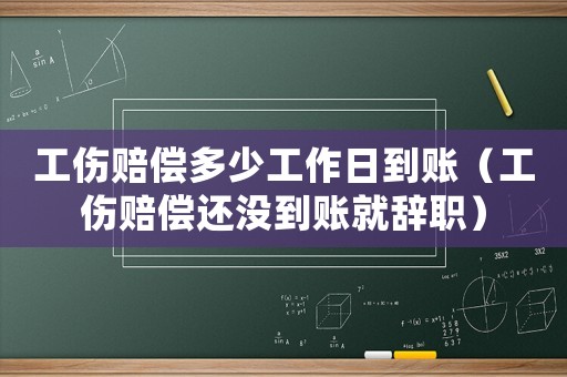 工傷賠償多少工作日到賬（工傷賠償還沒(méi)到賬就辭職）