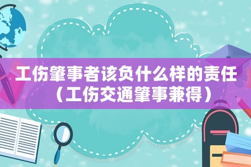 工傷肇事者該負(fù)什么樣的責(zé)任（工傷交通肇事兼得）