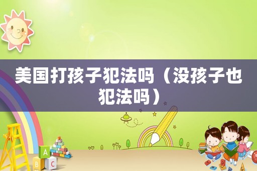 美國(guó)打孩子犯法嗎（沒孩子也犯法嗎）