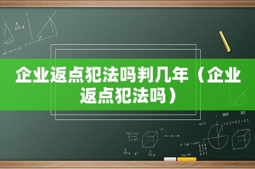 企業(yè)返點(diǎn)犯法嗎判幾年（企業(yè)返點(diǎn)犯法嗎）