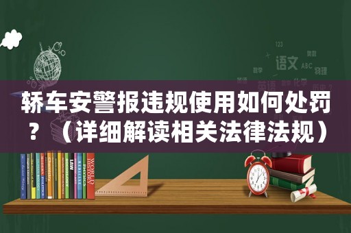 轎車安警報(bào)違規(guī)使用如何處罰？（詳細(xì)解讀相關(guān)法律法規(guī)）