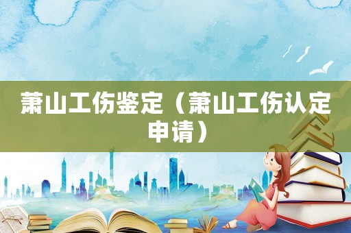 蕭山工傷鑒定（蕭山工傷認定申請）