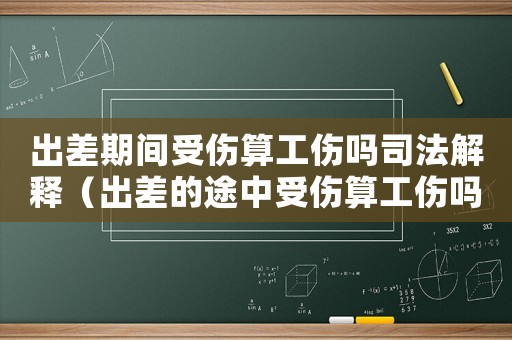 出差期間受傷算工傷嗎司法解釋?zhuān)ǔ霾畹耐局惺軅愎麊幔? title=