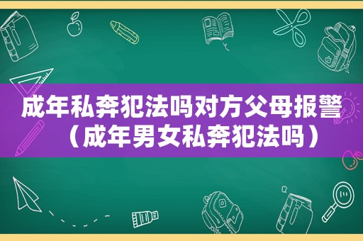 成年私奔犯法嗎對(duì)方父母報(bào)警（成年男女私奔犯法嗎）