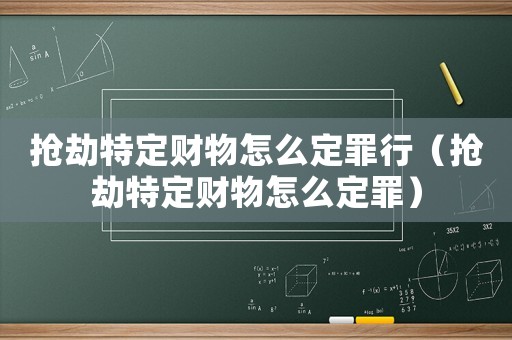 搶劫特定財(cái)物怎么定罪行（搶劫特定財(cái)物怎么定罪）