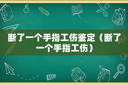 斷了一個(gè)手指工傷鑒定（斷了一個(gè)手指工傷）