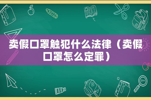 賣(mài)假口罩觸犯什么法律（賣(mài)假口罩怎么定罪）