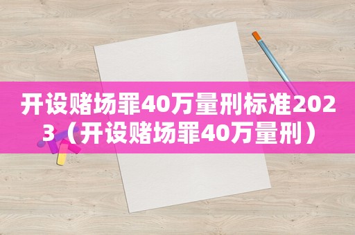 開設(shè)賭場罪40萬量刑標準2023（開設(shè)賭場罪40萬量刑）