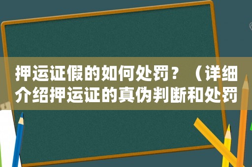 押運證假的如何處罰？（詳細介紹押運證的真?zhèn)闻袛嗪吞幜P方法）