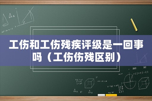 工傷和工傷殘疾評級是一回事嗎（工傷傷殘區(qū)別）
