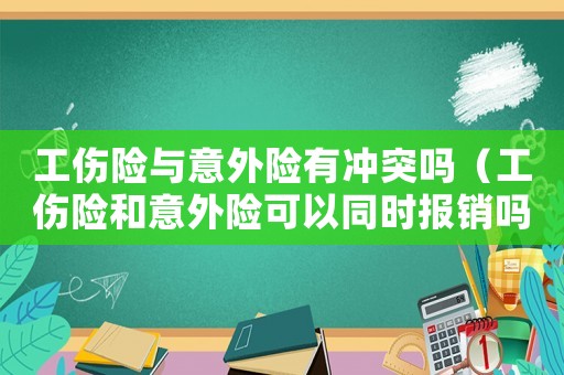 工傷險(xiǎn)與意外險(xiǎn)有沖突嗎（工傷險(xiǎn)和意外險(xiǎn)可以同時(shí)報(bào)銷嗎）