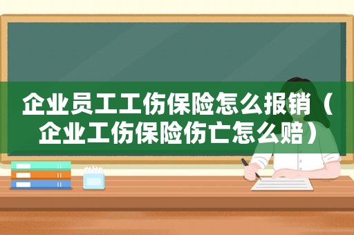 企業(yè)員工工傷保險怎么報銷（企業(yè)工傷保險傷亡怎么賠）