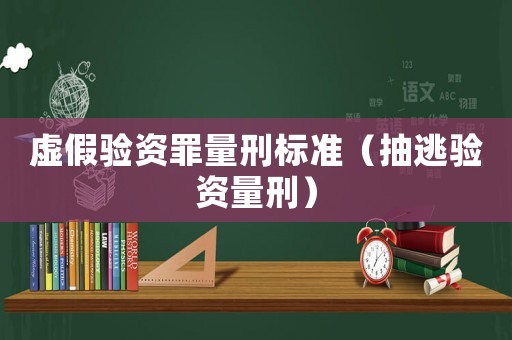 虛假驗(yàn)資罪量刑標(biāo)準(zhǔn)（抽逃驗(yàn)資量刑）
