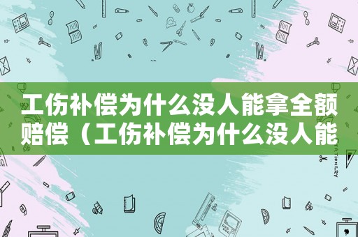 工傷補償為什么沒人能拿全額賠償（工傷補償為什么沒人能拿全額）