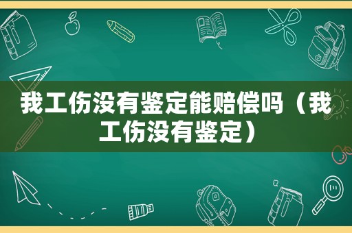 我工傷沒有鑒定能賠償嗎（我工傷沒有鑒定）