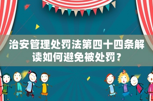 治安管理處罰法第四十四條解讀如何避免被處罰？